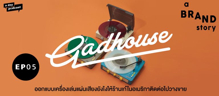 a BRAND story EP.05 ออกแบบเครื่องเล่นแผ่นเสียงยังไงให้ร้านเก๋ในอเมริกาติดต่อไปวางขาย | Gadhouse