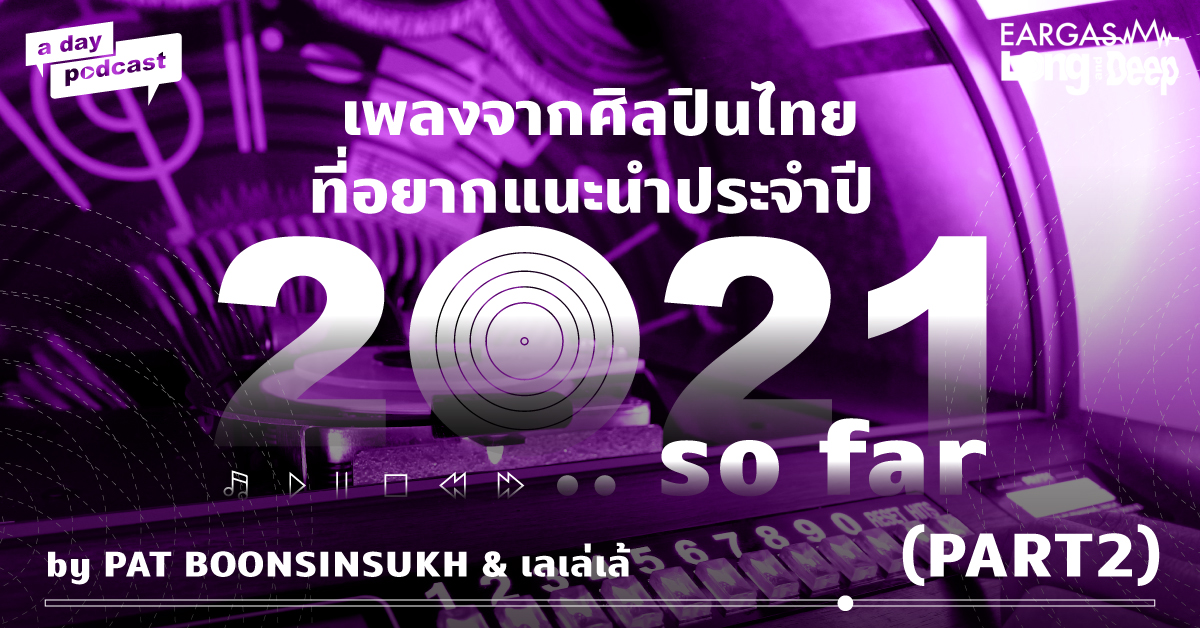 เพลงจากศิลปินไทยที่อยากแนะนำประจำปี 2021 … so far (PART 2) | EARGASM LONG AND DEEP EP.22
