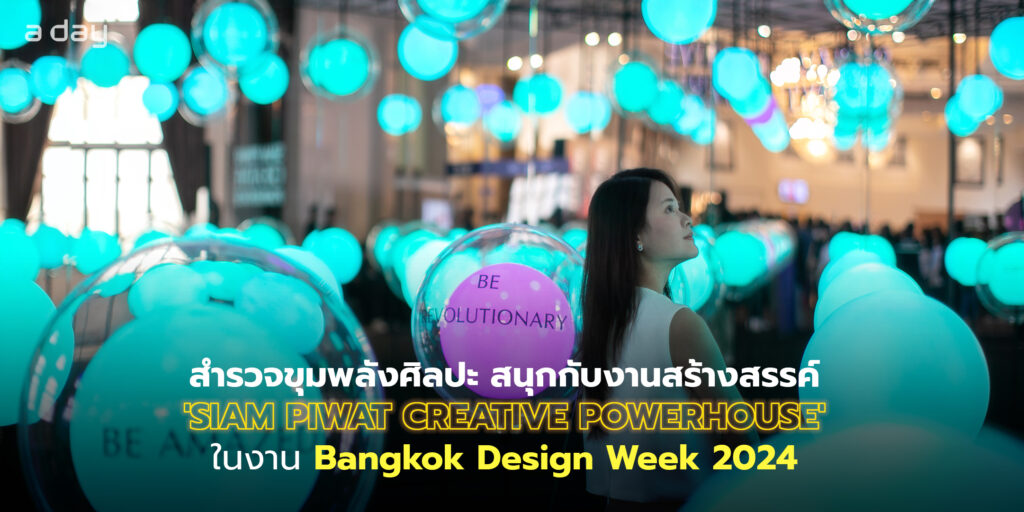 สำรวจขุมพลังศิลปะ สนุกกับงานสร้างสรรค์ 'SIAM PIWAT CREATIVE POWERHOUSE' ในงาน Bangkok Design Week 2024